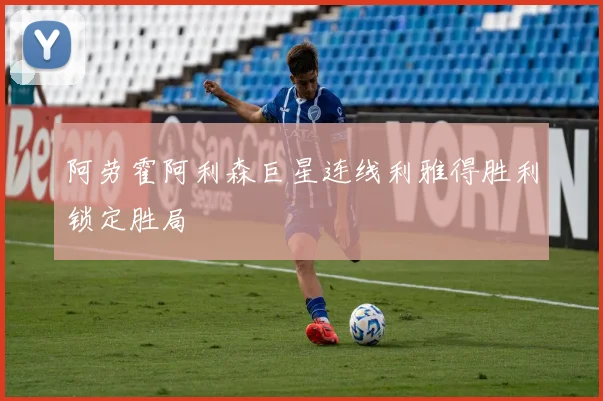 阿劳霍阿利森巨星连线利雅得胜利锁定胜局