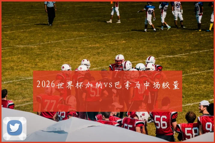 2026世界杯加纳vs巴拿马中场较量