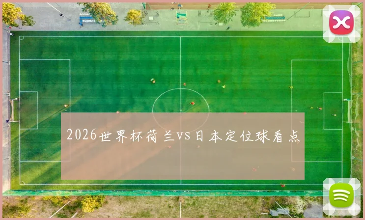 2026世界杯荷兰vs日本定位球看点