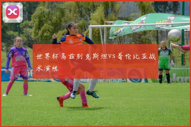 世界杯乌兹别克斯坦vs哥伦比亚战术演练