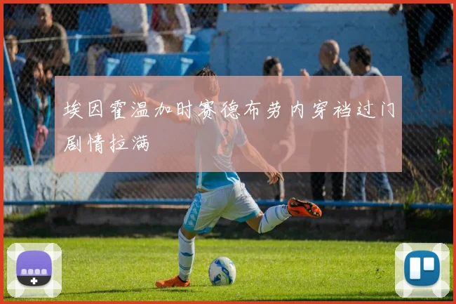 埃因霍温加时赛德布劳内穿裆过门剧情拉满