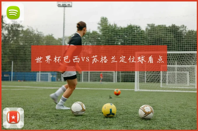 世界杯巴西vs苏格兰定位球看点