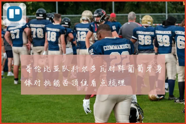 哥伦比亚队科尔多瓦对阵葡萄牙身体对抗能否顶住看点梳理
