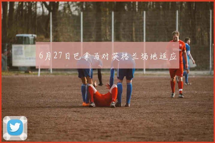 6月27日巴拿马对英格兰场地适应