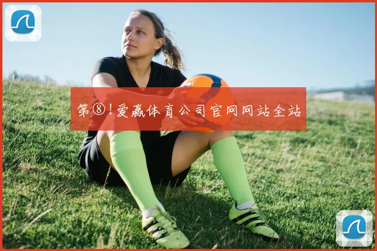 第⑧!爱赢体育公司官网网站全站