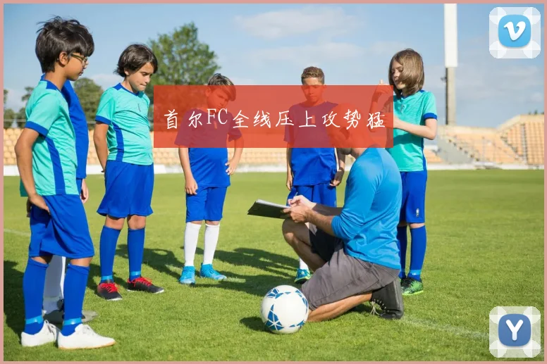 首尔FC全线压上攻势猛