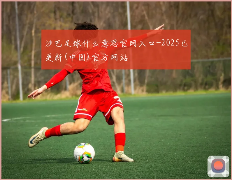 沙巴足球什么意思官网入口-2025已更新(中国)官方网站