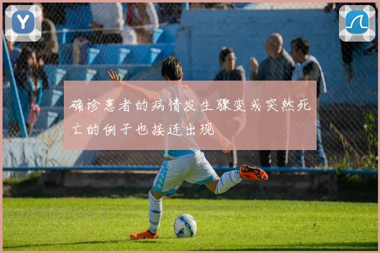 确诊患者的病情发生骤变或突然死亡的例子也接连出现