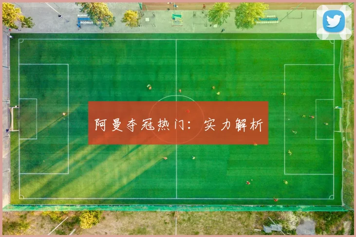 阿曼夺冠热门：实力解析