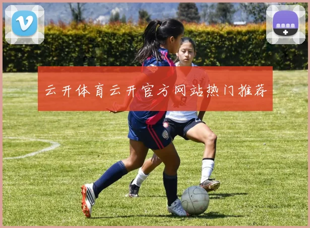 云开体育云开官方网站热门推荐