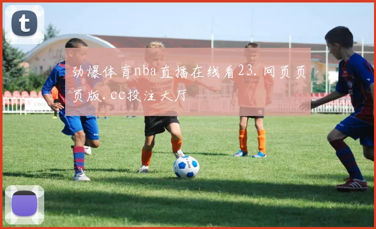 劲爆体育nba直播在线看23.网页页页版.cc投注大厅