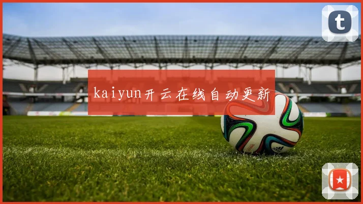 kaiyun开云在线自动更新