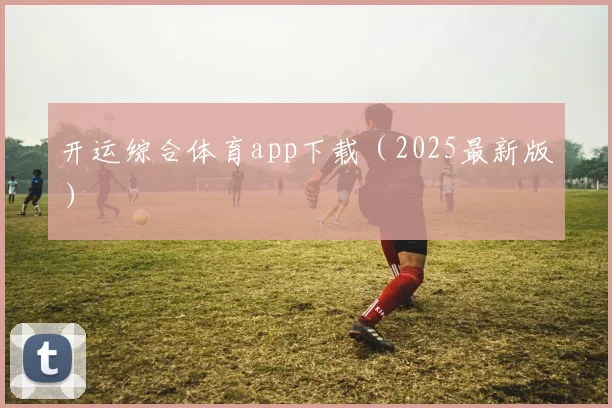 开运综合体育app下载（2025最新版）