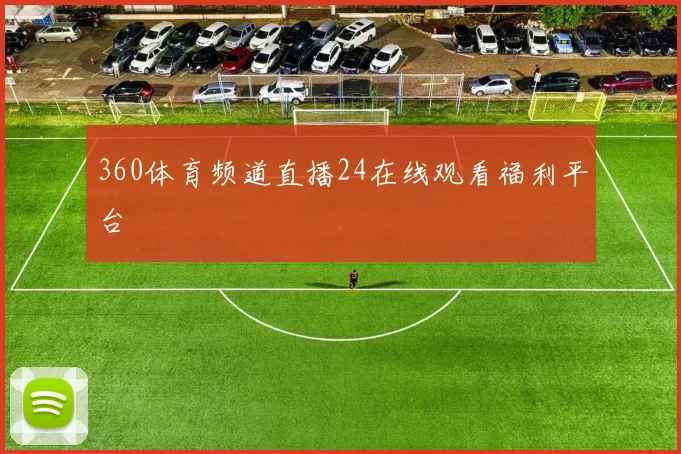 360体育频道直播24在线观看福利平台