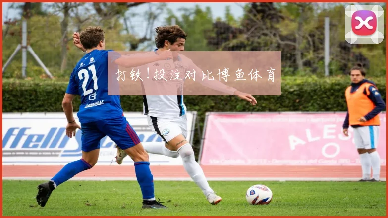打铁!投注对比博鱼体育