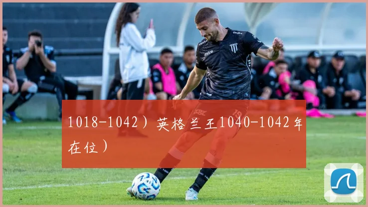 1018-1042）英格兰王1040-1042年在位）