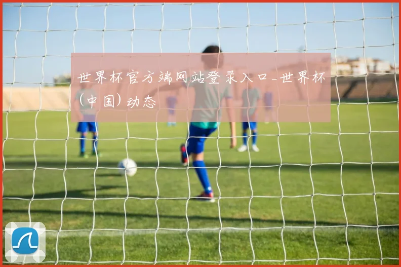 世界杯官方端网站登录入口_世界杯(中国)动态
