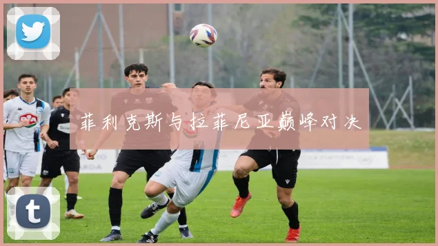 菲利克斯与拉菲尼亚巅峰对决