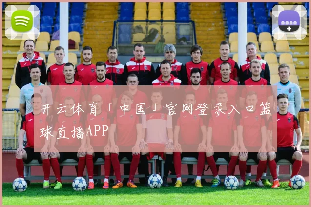 开云体育「中国」官网登录入口篮球直播APP