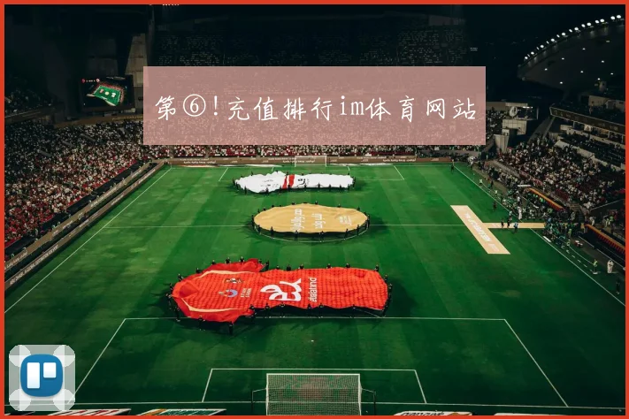 第⑥!充值排行im体育网站