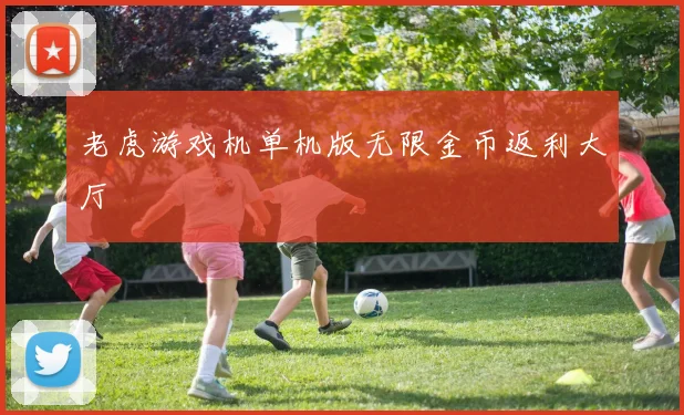 老虎游戏机单机版无限金币返利大厅