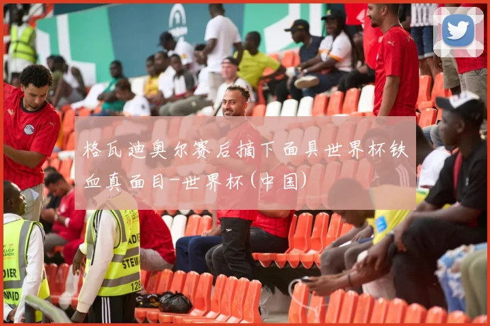 格瓦迪奥尔赛后摘下面具世界杯铁血真面目-世界杯(中国)