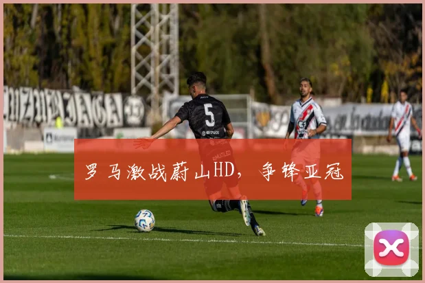 罗马激战蔚山HD，争锋亚冠