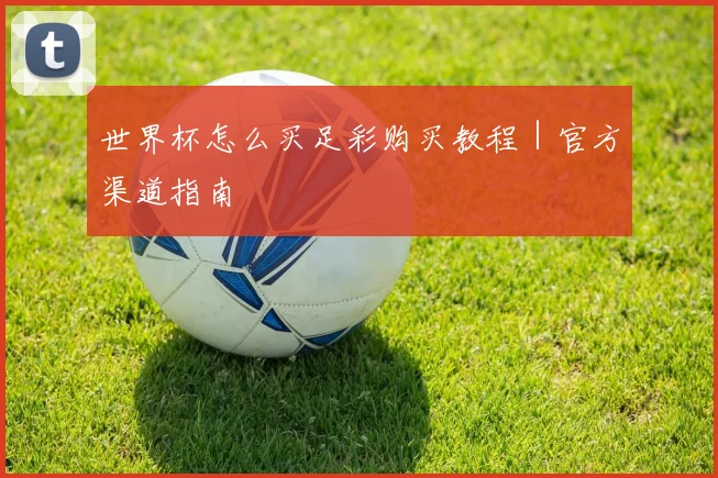 世界杯怎么买足彩购买教程｜官方渠道指南