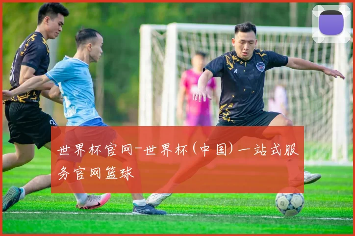 世界杯官网-世界杯(中国)一站式服务官网篮球