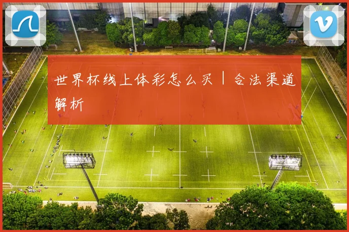 世界杯线上体彩怎么买｜合法渠道解析