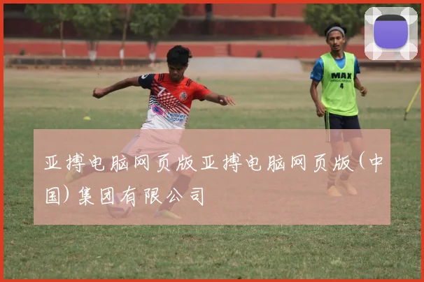 亚搏电脑网页版亚搏电脑网页版(中国)集团有限公司