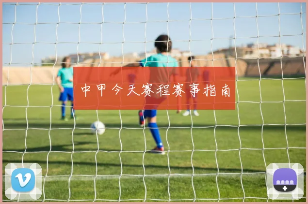 中甲今天赛程赛事指南