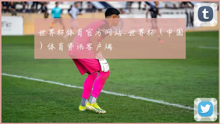 世界杯体育官方网站_世界杯（中国）体育资讯客户端