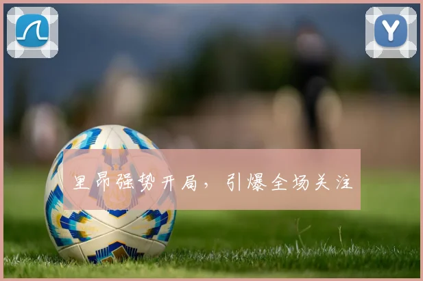 里昂强势开局，引爆全场关注
