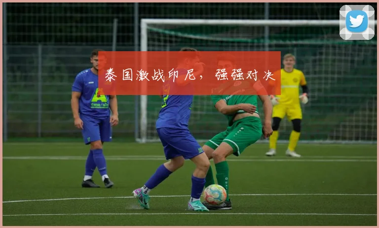 泰国激战印尼，强强对决