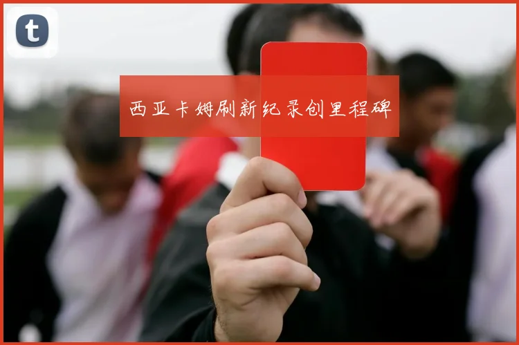 西亚卡姆刷新纪录创里程碑