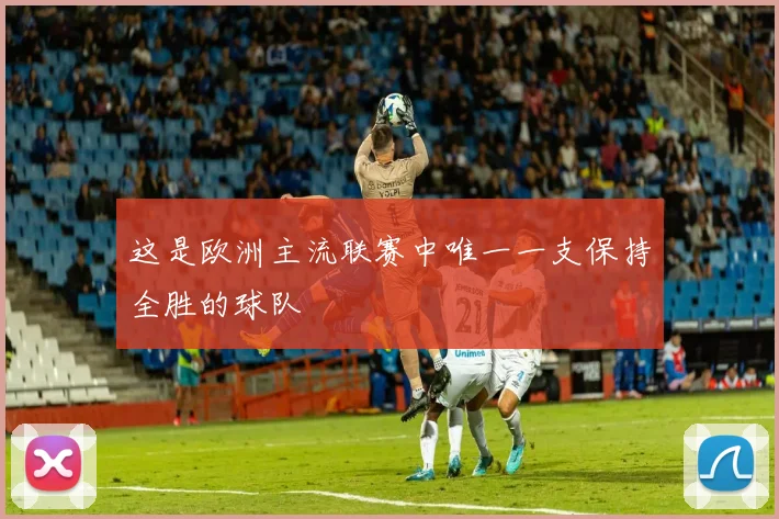 这是欧洲主流联赛中唯一一支保持全胜的球队