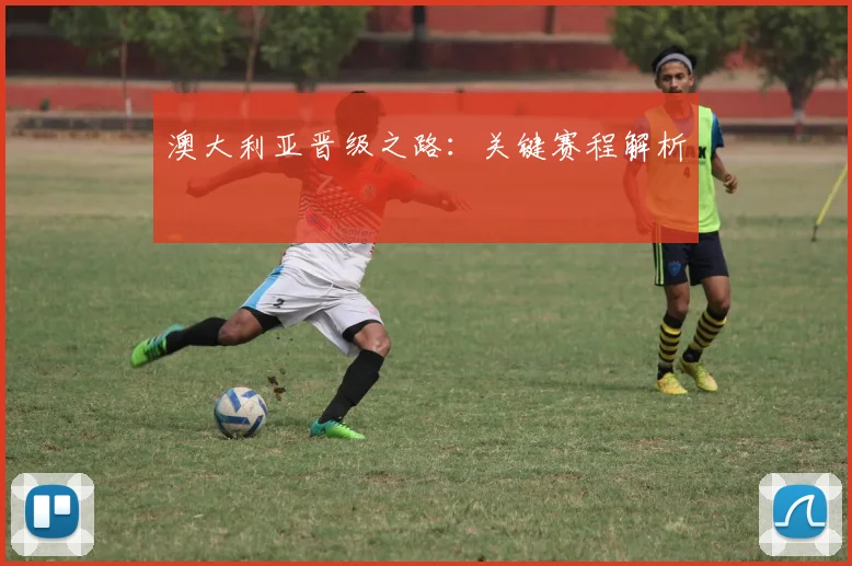 澳大利亚晋级之路：关键赛程解析