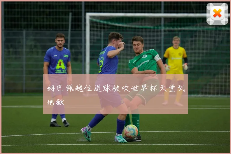 姆巴佩越位进球被吹世界杯天堂到地狱