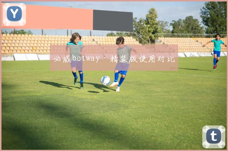 必威betway·精装版使用对比