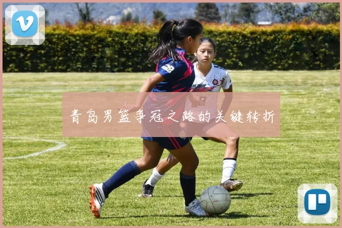 青岛男篮争冠之路的关键转折