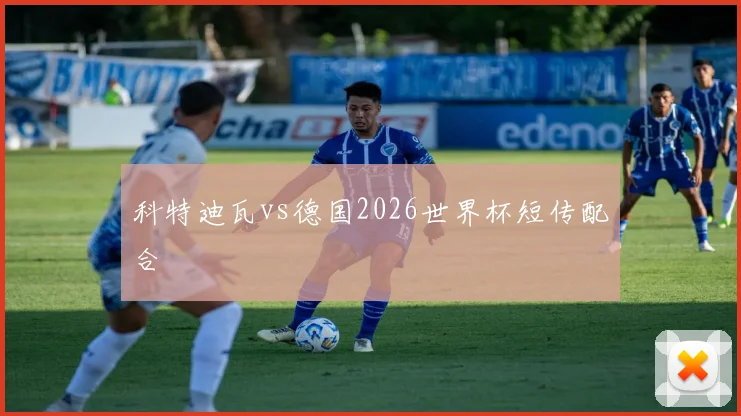 科特迪瓦vs德国2026世界杯短传配合