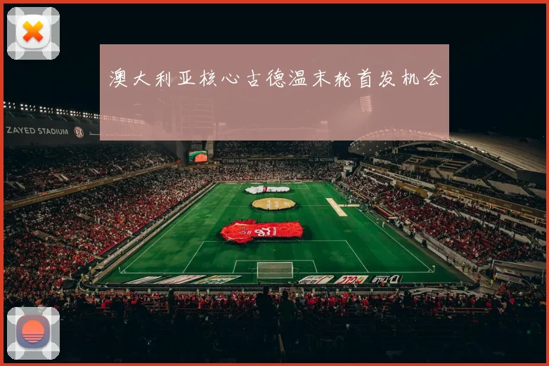 澳大利亚核心古德温末轮首发机会