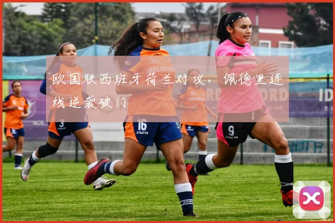 欧国联西班牙荷兰对攻，佩德里连线逆袭破门