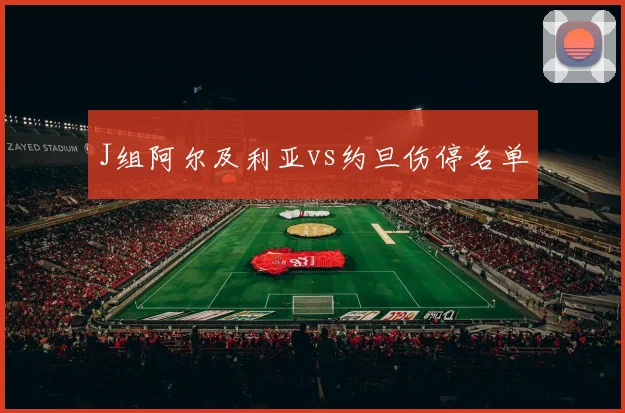 J组阿尔及利亚vs约旦伤停名单