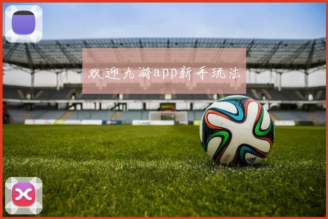 欢迎九游app新手玩法