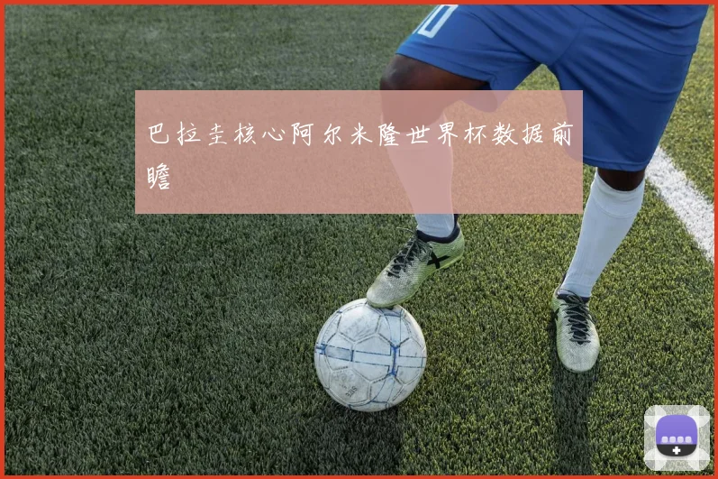 巴拉圭核心阿尔米隆世界杯数据前瞻