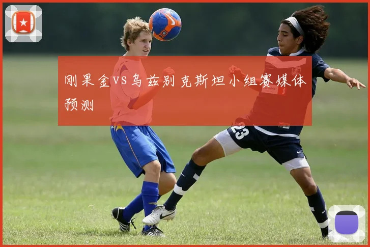 刚果金vs乌兹别克斯坦小组赛媒体预测