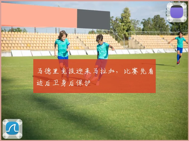 马德里竞技迎来马拉加，比赛先看边后卫身后保护