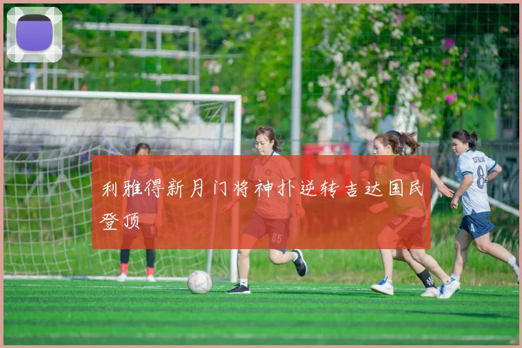 利雅得新月门将神扑逆转吉达国民登顶